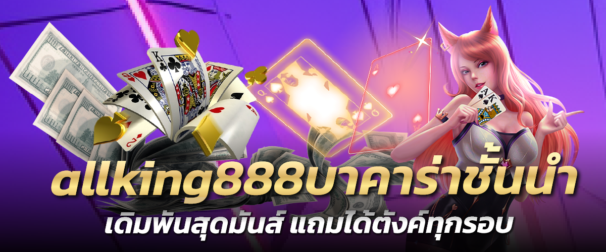 allking888บาคาร่าชั้นนำ เดิมพันสุดมันส์ แถมได้ตังค์ทุกรอบ